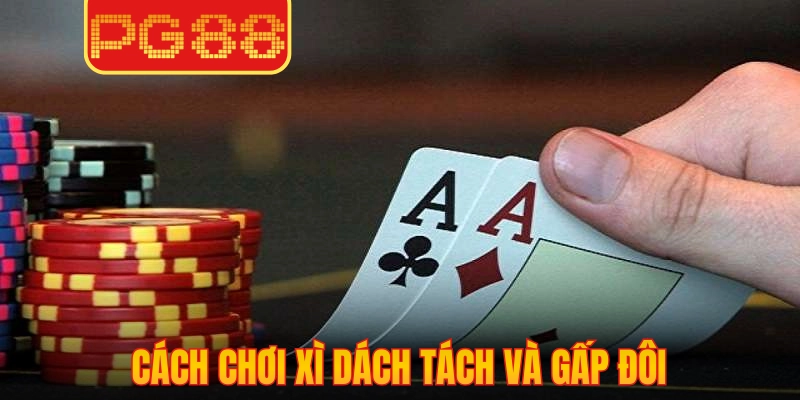 Cách chơi xì dách tách và gấp đôi 