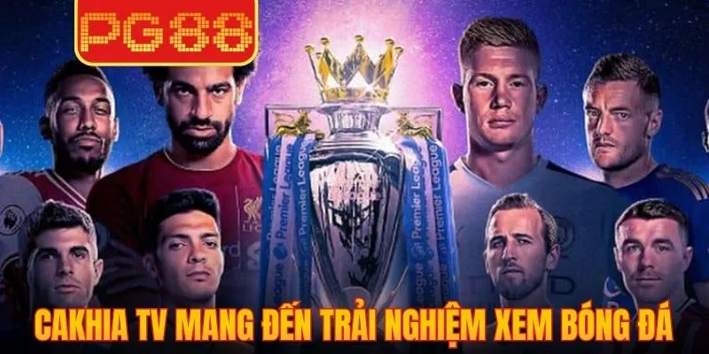 Cakhia TV mang đến trải nghiệm xem bóng đá mượt, ổn định